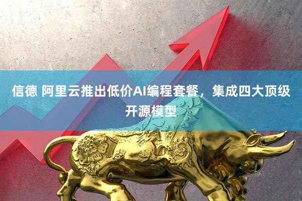 信德 阿里云推出低价AI编程套餐，集成四大顶级开源模型