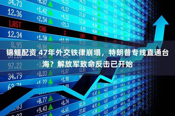 锦鲤配资 47年外交铁律崩塌，特朗普专线直通台海？解放军致命反击已开始